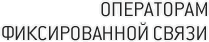 ОПЕРАТОРАМ ФИКСИРОВАННОЙ СВЯЗИ