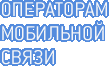 ОПЕРАТОРАМ МОБИЛЬНОЙ СВЯЗИ